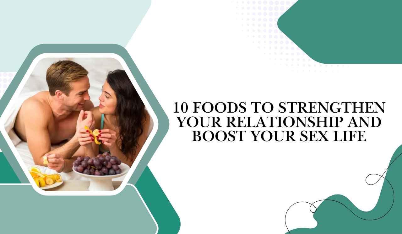 10 Foods to Strengthen Your Relationship and Boost Your Sex Life