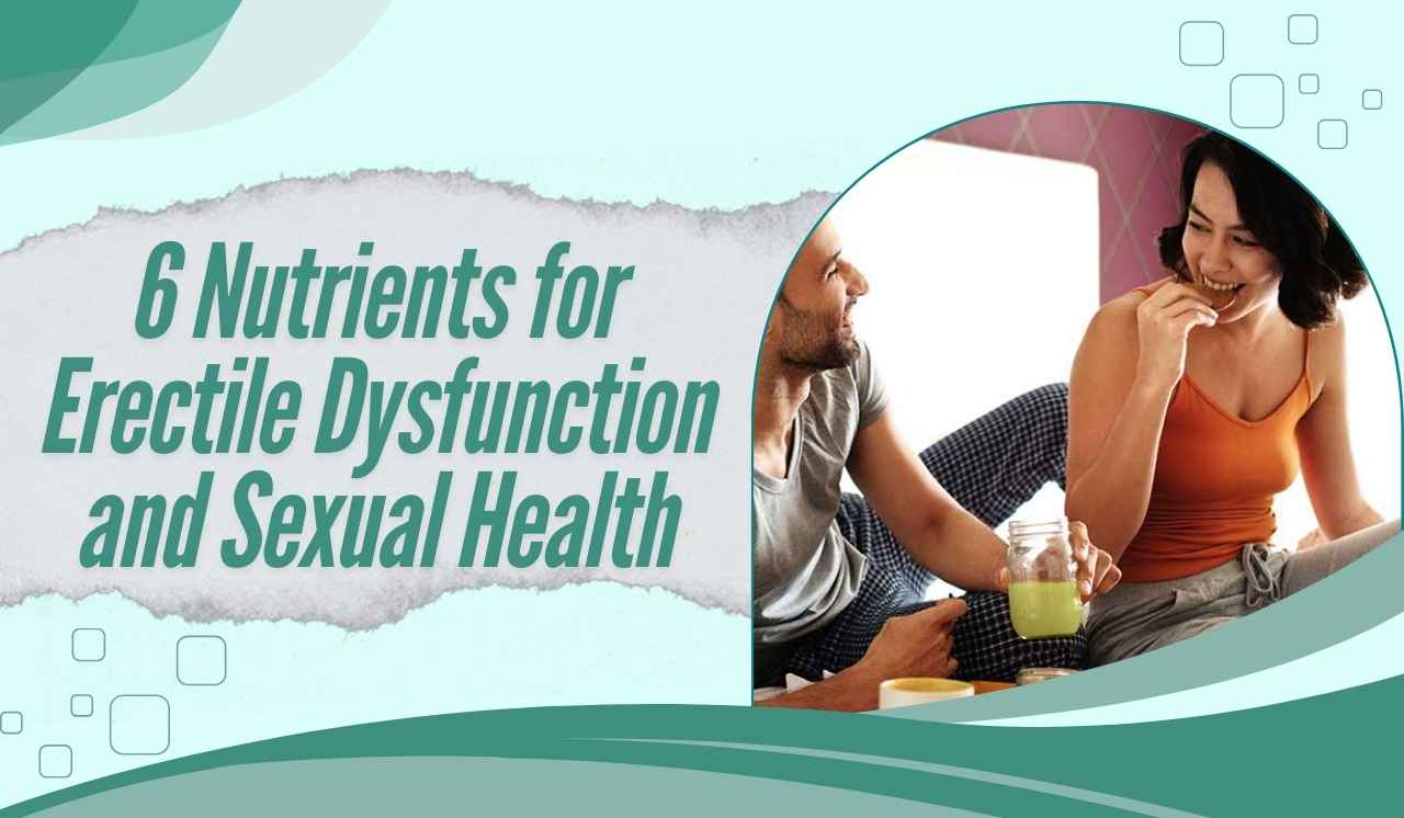 6 Nutrients for Erectile Dysfunction and Sexual Health